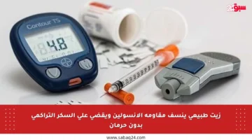 زيت طبيعي ينسف مقاومة الأنسولين ويقضي على السكر التراكمي بدون حرمان